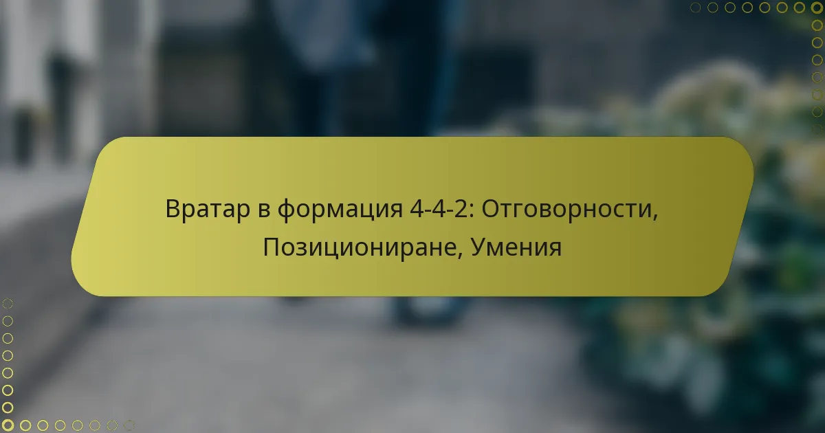 Вратар в формация 4-4-2: Отговорности, Позициониране, Умения
