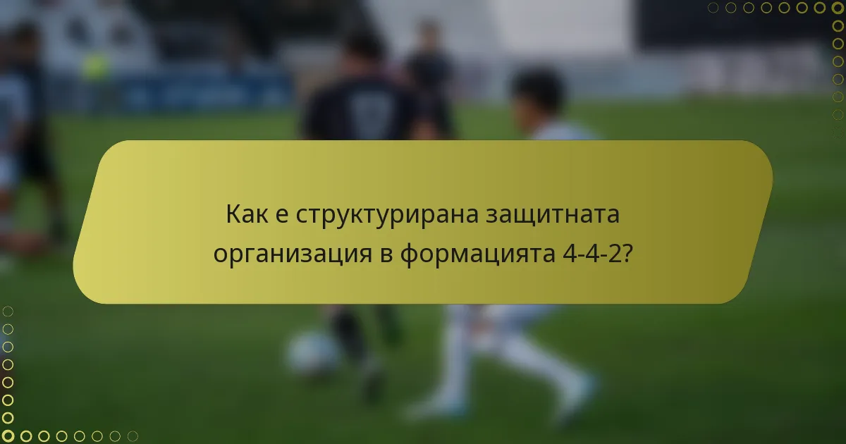 Как е структурирана защитната организация в формацията 4-4-2?