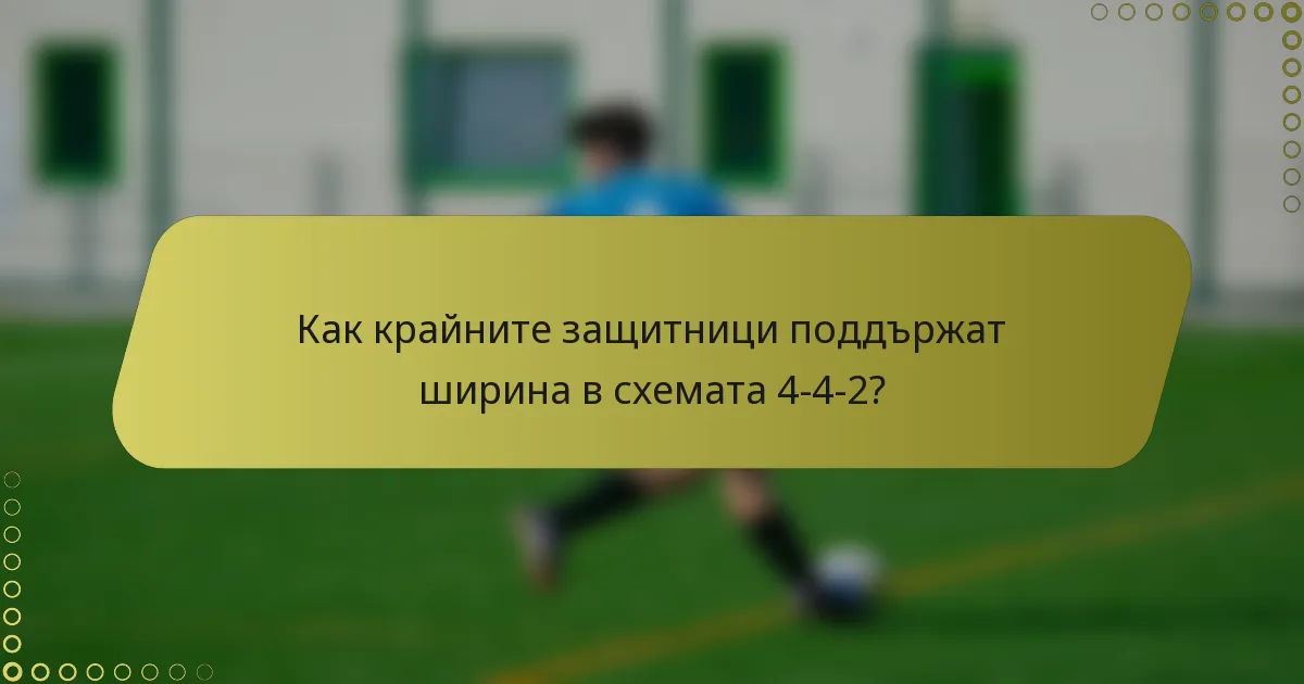 Как крайните защитници поддържат ширина в схемата 4-4-2?