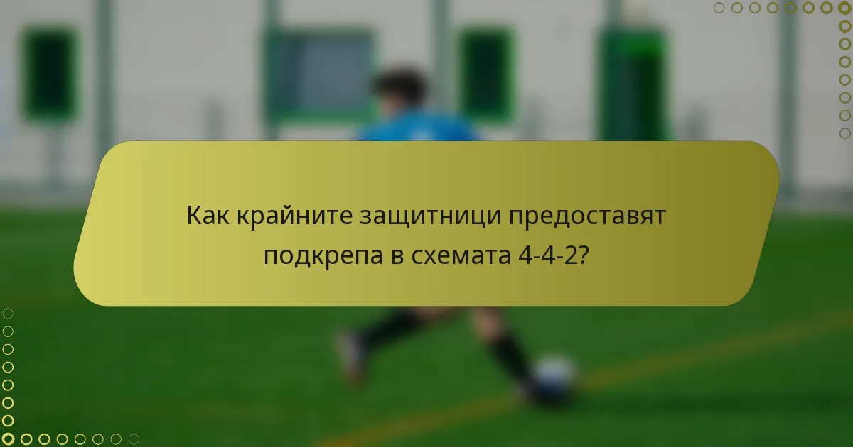 Как крайните защитници предоставят подкрепа в схемата 4-4-2?
