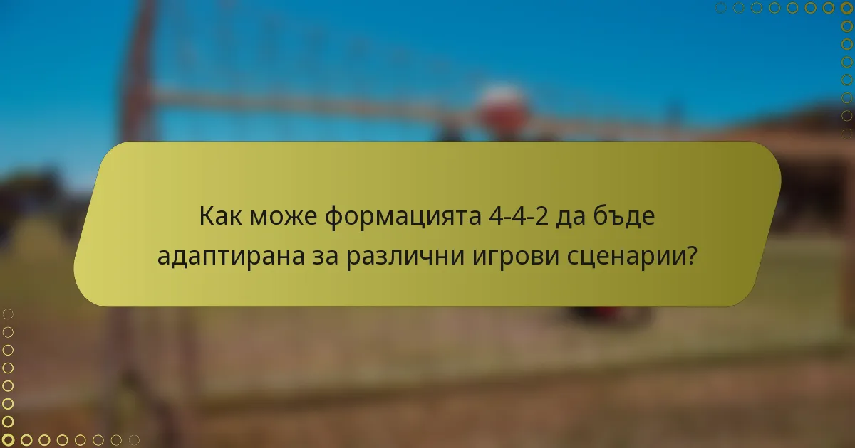 Как може формацията 4-4-2 да бъде адаптирана за различни игрови сценарии?