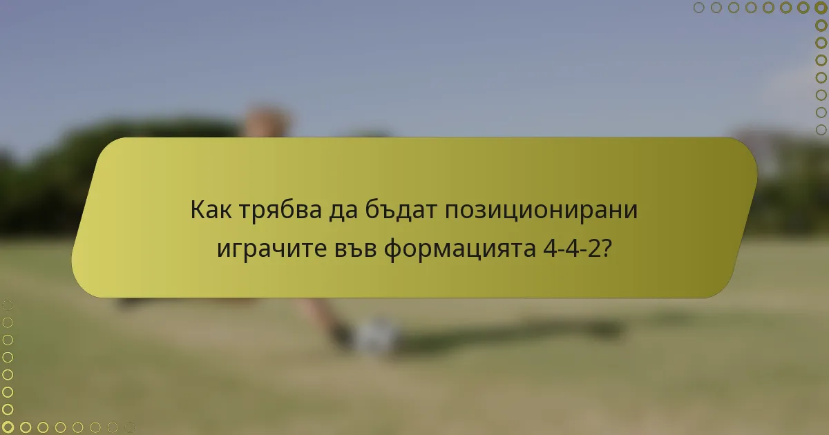 Как трябва да бъдат позиционирани играчите във формацията 4-4-2?