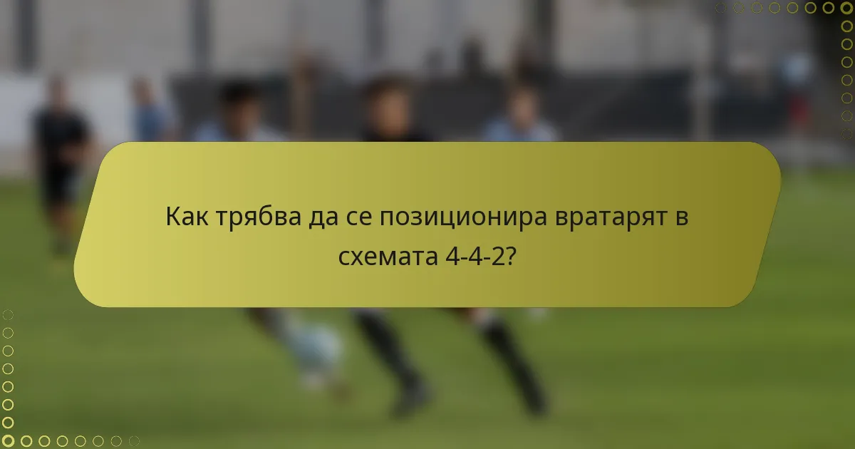 Как трябва да се позиционира вратарят в схемата 4-4-2?