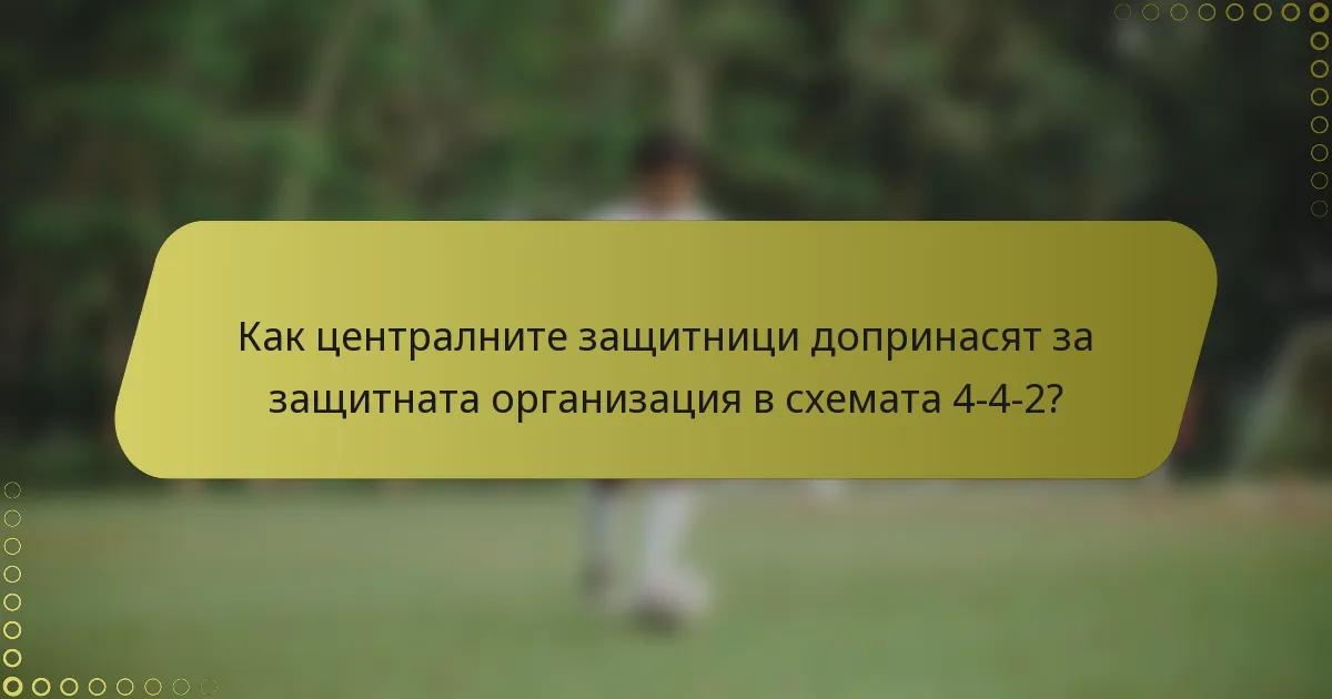 Как централните защитници допринасят за защитната организация в схемата 4-4-2?