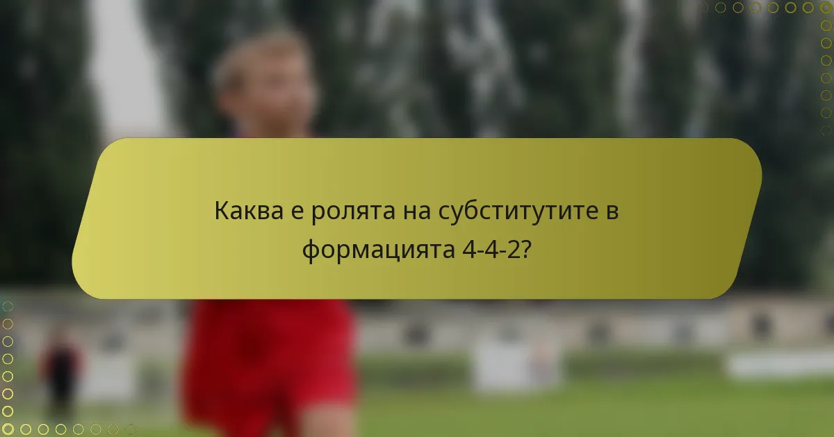 Каква е ролята на субститутите в формацията 4-4-2?