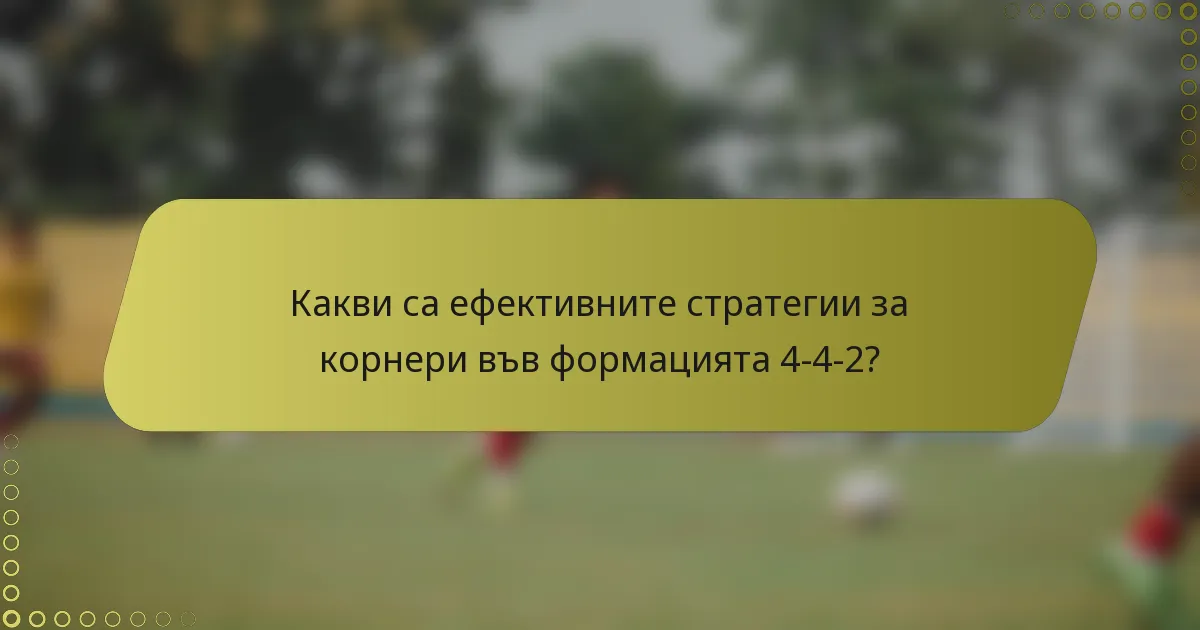 Какви са ефективните стратегии за корнери във формацията 4-4-2?