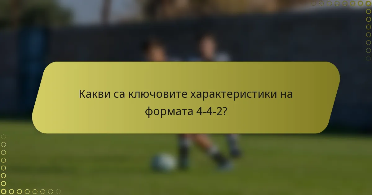 Какви са ключовите характеристики на формата 4-4-2?