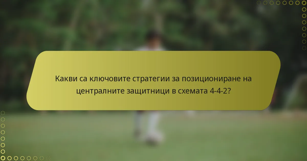 Какви са ключовите стратегии за позициониране на централните защитници в схемата 4-4-2?