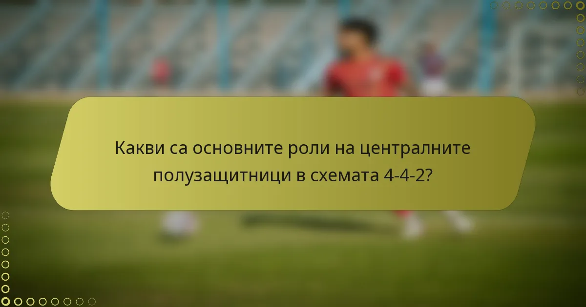 Какви са основните роли на централните полузащитници в схемата 4-4-2?