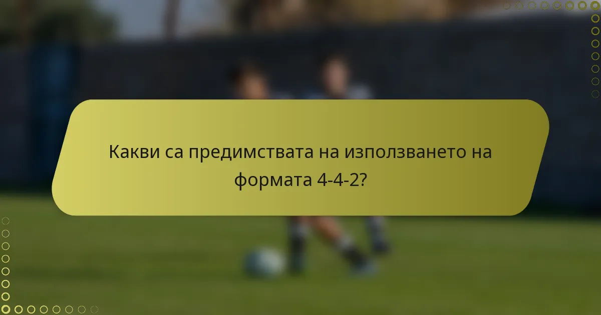 Какви са предимствата на използването на формата 4-4-2?
