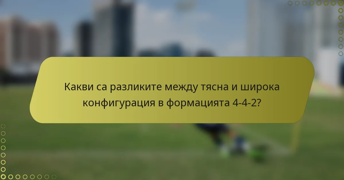 Какви са разликите между тясна и широка конфигурация в формацията 4-4-2?