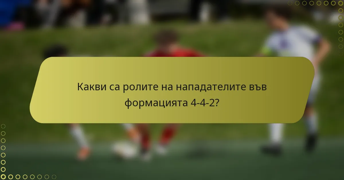 Какви са ролите на нападателите във формацията 4-4-2?