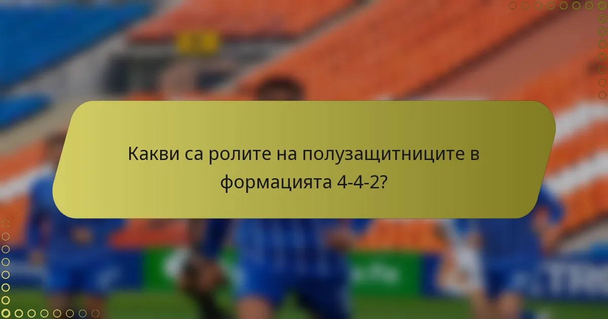 Какви са ролите на полузащитниците в формацията 4-4-2?