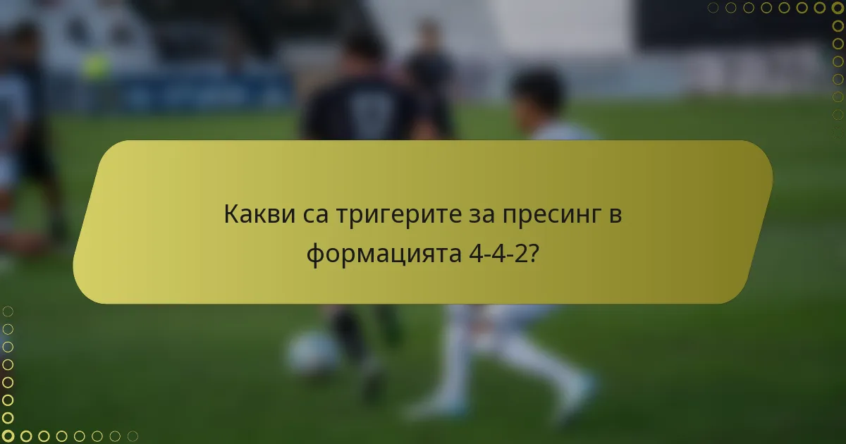 Какви са тригерите за пресинг в формацията 4-4-2?