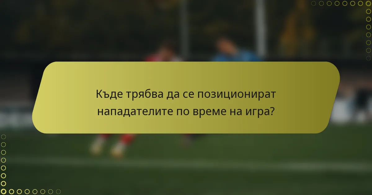 Къде трябва да се позиционират нападателите по време на игра?