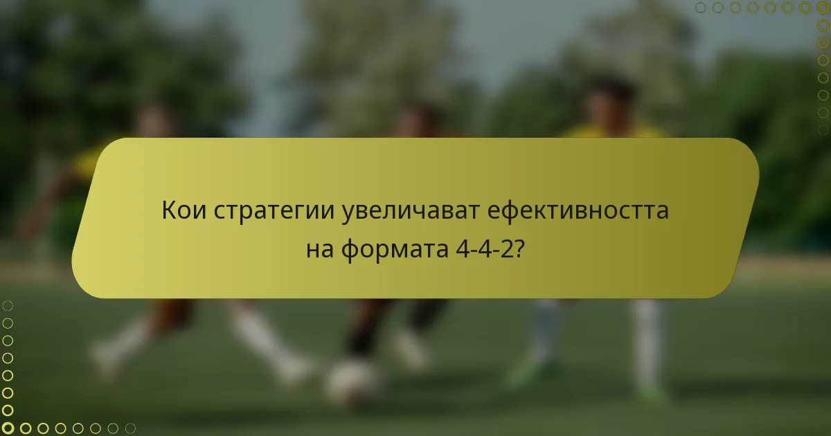Кои стратегии увеличават ефективността на формата 4-4-2?