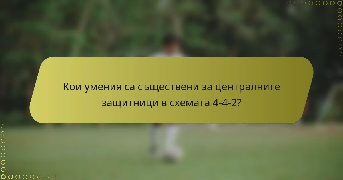 Кои умения са съществени за централните защитници в схемата 4-4-2?